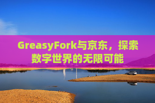 GreasyFork与京东，探索数字世界的无限可能
