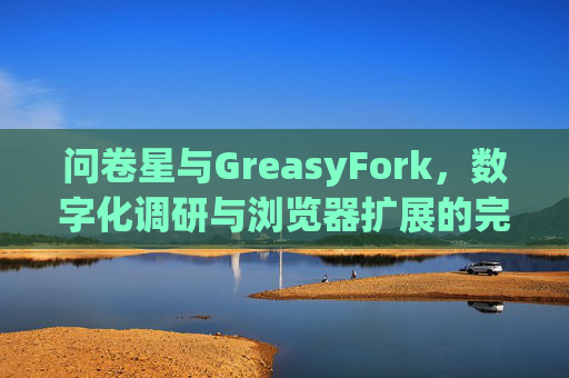 问卷星与GreasyFork，数字化调研与浏览器扩展的完美结合