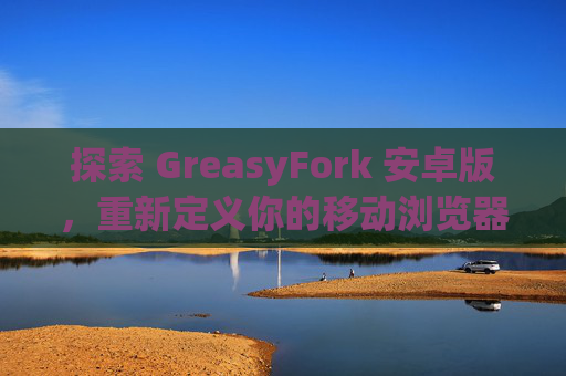 探索 GreasyFork 安卓版，重新定义你的移动浏览器体验