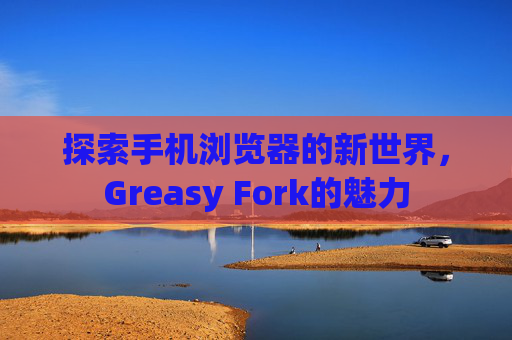 探索手机浏览器的新世界，Greasy Fork的魅力